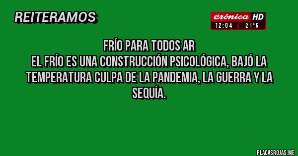 Placas Rojas - Frío para todos AR
El frío es una construcción psicológica, bajó la temperatura culpa de la pandemia, la guerra y la sequía.

