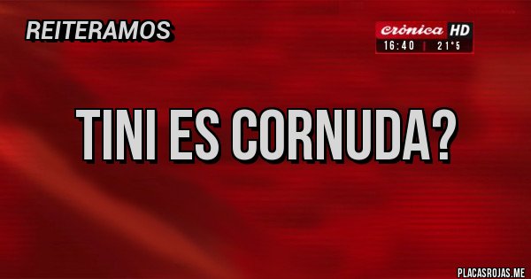 Placas Rojas - Tini es cornuda? Placas Rojas - Tini es cornuda?