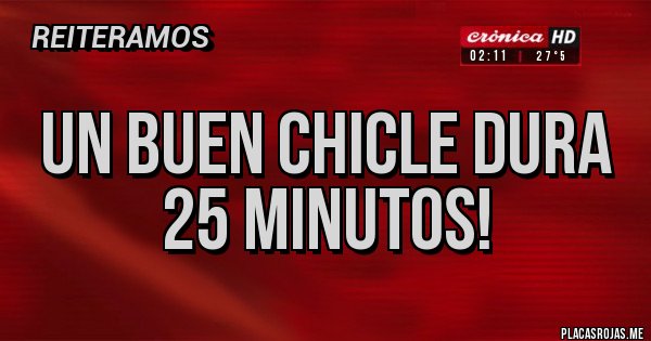 Placas Rojas - Un buen chicle dura 25 minutos!