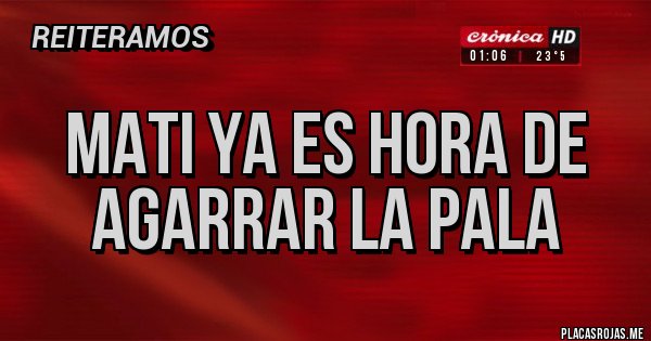 Placas Rojas - Mati ya es hora de agarrar la pala 