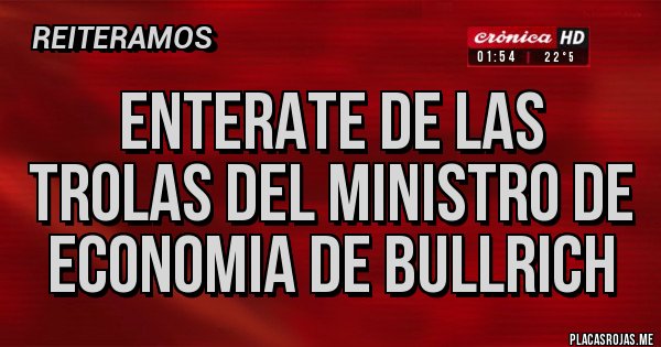 Placas Rojas - ENTERATE DE LAS TROLAS DEL MINISTRO DE ECONOMIA DE BULLRICH