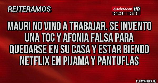Placas Rojas - MAURI NO VINO A TRABAJAR. SE INVENTO UNA TOC Y AFONIA FALSA PARA QUEDARSE EN SU CASA Y ESTAR BIENDO NETFLIX EN PIJAMA Y PANTUFLAS