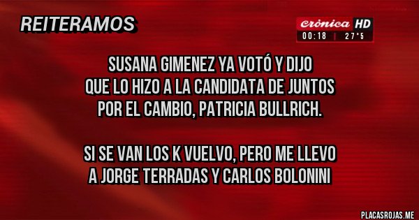 Placas Rojas - Susana Gimenez ya votó y dijo 
que lo hizo a la candidata de Juntos
por el Cambio, Patricia Bullrich.

Si se van los K vuelvo, pero me llevo
a Jorge Terradas y Carlos Bolonini