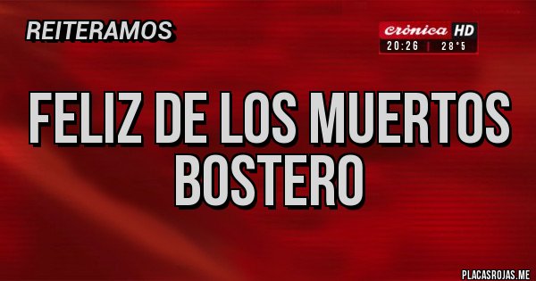 Placas Rojas - FELIZ DE LOS MUERTOS BOSTERO