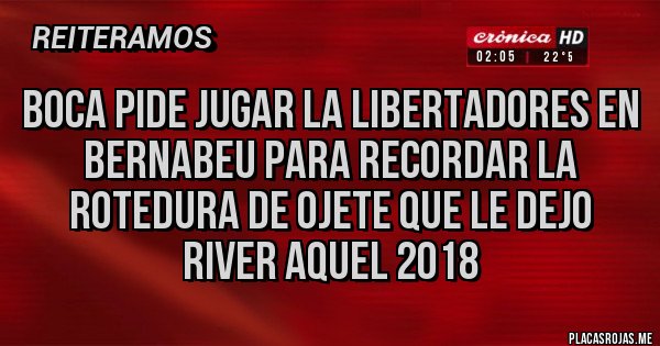 Placas Rojas - Boca pide jugar la libertadores en bernabeu para recordar la rotedura de ojete que le dejo river aquel 2018