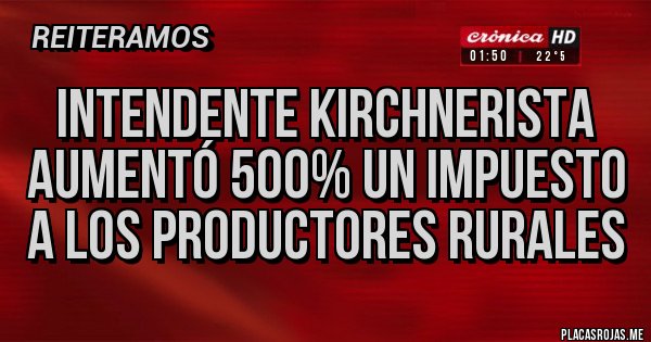 Placas Rojas - intendente kirchnerista aumentó 500% un impuesto a los productores rurales