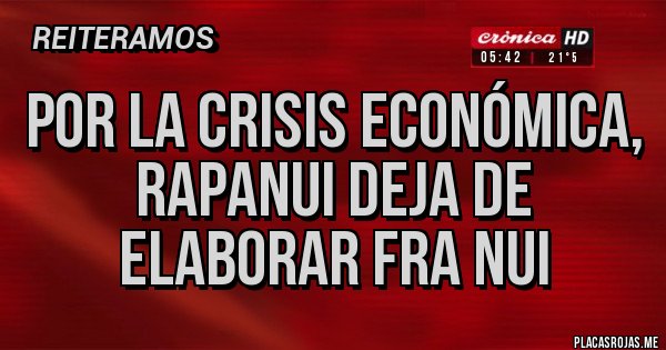 Placas Rojas - POR LA CRISIS ECONÓMICA, RAPANUI DEJA DE ELABORAR FRA NUI