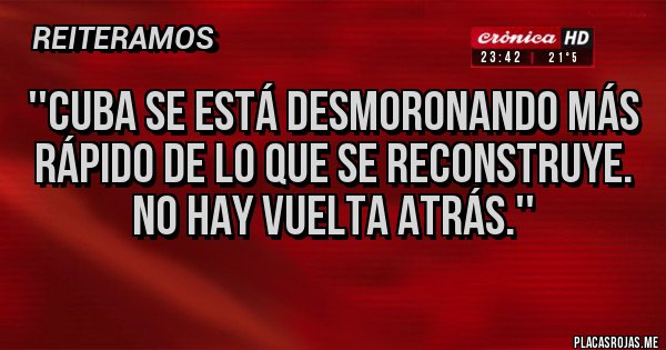 Placas Rojas - ''Cuba se está desmoronando más rápido de lo que se reconstruye. No hay vuelta atrás.''