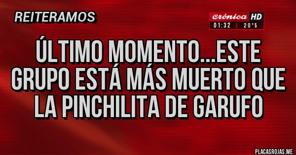 Placas Rojas - Último momento...este grupo está más muerto que la pinchilita de Garufo 