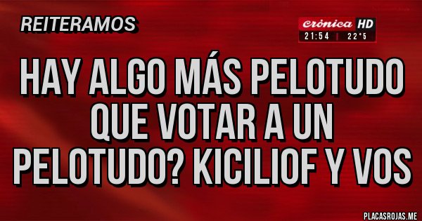 Placas Rojas - Hay algo más pelotudo que votar a un pelotudo? Kiciliof y vos