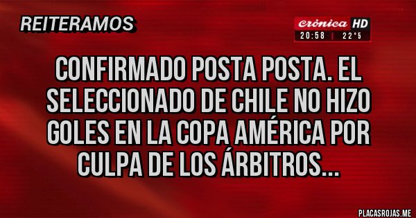 Placas Rojas - Confirmado posta posta. El seleccionado de chile no hizo goles en la copa América por culpa de los árbitros...