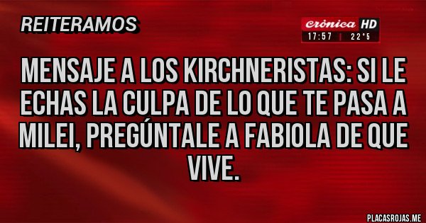 Placas Rojas - Mensaje a los kirchneristas: si le echas la culpa de lo que te pasa a Milei, pregúntale a Fabiola de que vive.