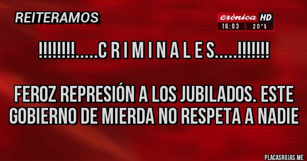 Placas Rojas - !!!!!!!!.....c R I m I N a l e s.....!!!!!!!

Feroz represión a los jubilados. Este gobierno de mierda no respeta a nadie