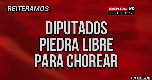 Placas Rojas - DIPUTADOS
PIEDRA LIBRE
PARA CHOREAR 