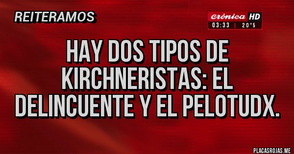 Placas Rojas - Hay dos tipos de kirchneristas: el delincuente y el pelotudx. Placas Rojas - Hay dos tipos de kirchneristas: el delincuente y el pelotudx.