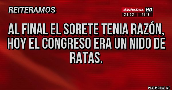Placas Rojas - Al final el sorete tenia razón, 
hoy el Congreso era un nido de ratas.