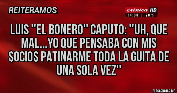 Placas Rojas - LUIS ''EL BONERO'' CAPUTO: ''UH, QUE MAL...YO QUE PENSABA CON MIS $OCIO$ PATINARME TODA LA GUITA DE UNA SOLA VEZ''