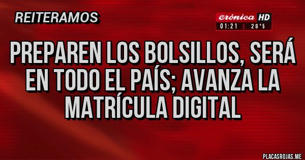 Placas Rojas - PREPAREN LOS BOLSILLOS, SERÁ EN TODO EL PAÍS; AVANZA LA MATRÍCULA DIGITAL