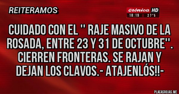 Placas Rojas - CUIDADO CON EL '' RAJE MASIVO DE LA ROSADA, ENTRE 23 Y 31 DE OCTUBRE''. CIERREN FRONTERAS. SE RAJAN Y DEJAN LOS CLAVOS.- ATAJENLÓS!!-