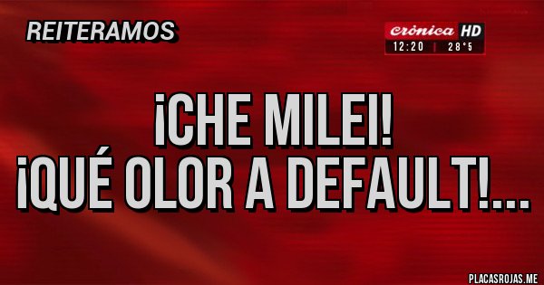 Placas Rojas - ¡CHE MILEI!
¡QUÉ OLOR A DEFAULT!...