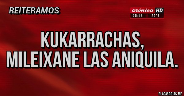 Placas Rojas - Kukarrachas, mileixane las aniquila.
