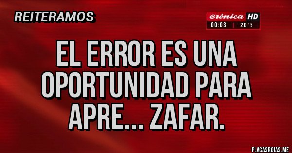 Placas Rojas - El error es una oportunidad para apre... zafar. 