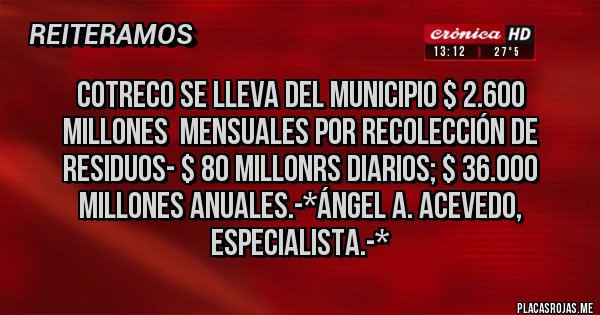 Placas Rojas - COTRECO SE LLEVA DEL MUNICIPIO $ 2.600 MILLONES  MENSUALES POR RECOLECCIÓN DE RESIDUOS- $ 80 MILLONRS DIARIOS; $ 36.000 MILLONES ANUALES.-*Ángel A. Acevedo, Especialista.-*