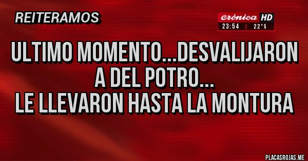Placas Rojas - Ultimo Momento...Desvalijaron a Del Potro...
Le Llevaron Hasta La montura
