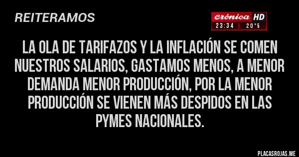 Placas Rojas - LA OLA DE TARIFAZOS Y LA INFLACIÓN SE COMEN NUESTROS SALARIOS, GASTAMOS MENOS, A MENOR DEMANDA MENOR PRODUCCIÓN, POR LA MENOR PRODUCCIÓN SE VIENEN MÁS DESPIDOS EN LAS PYMES NACIONALES. 