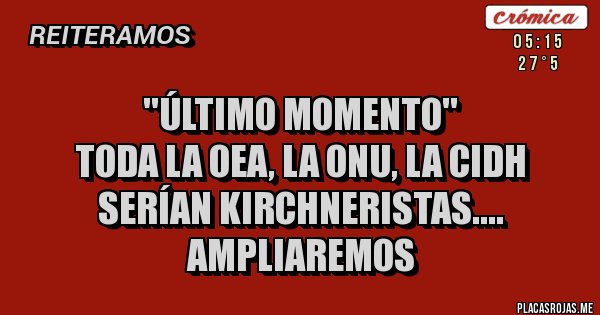 Placas Rojas - ''ÚLTIMO MOMENTO''
TODA LA OEA, LA ONU, LA CIDH SERÍAN KIRCHNERISTAS.... AMPLIAREMOS