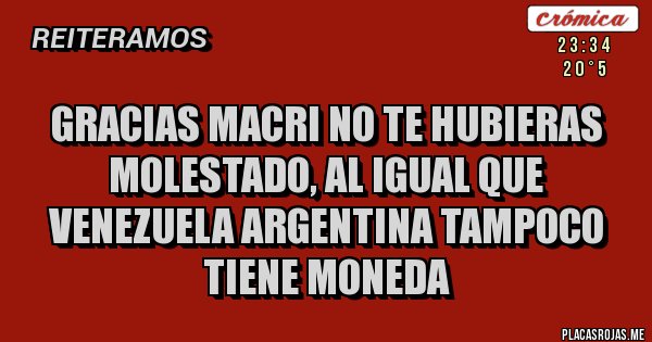 Placas Rojas - gracias macri no te hubieras molestado, al igual que venezuela argentina tampoco tiene moneda