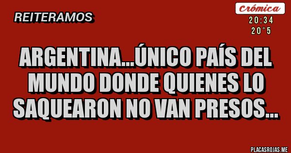 Placas Rojas - Argentina...único país del mundo donde quienes lo saquearon no van presos...