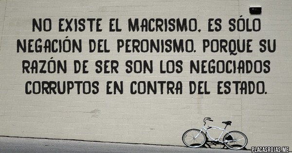 Placas Rojas - No existe el macrismo, es sólo negación del peronismo. Porque su razón de ser son los negociados corruptos en contra del Estado.