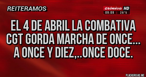 Placas Rojas - El 4 de abril la combativa CGT gorda marcha de Once... a Once y diez,..Once doce. 
