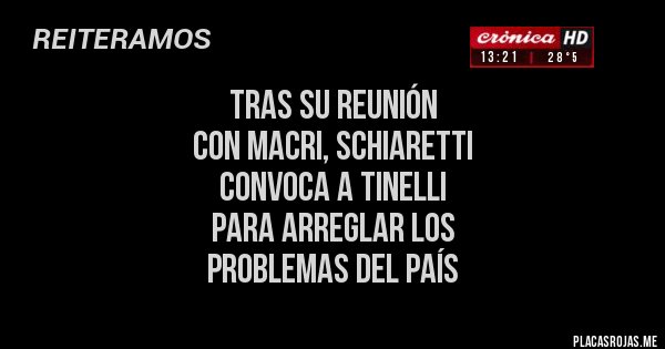 Placas Rojas - TRAS SU REUNIÓN 
CON MACRI, SCHIARETTI 
CONVOCA A TINELLI 
PARA ARREGLAR LOS 
PROBLEMAS DEL PAÍS