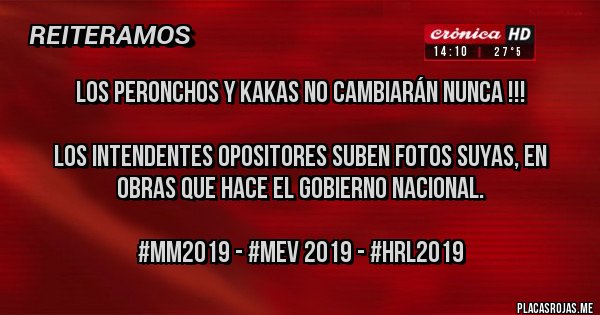 Placas Rojas - LOS PERONCHOS Y KAKAS NO CAMBIARÁN NUNCA !!!

LOS INTENDENTES OPOSITORES SUBEN FOTOS SUYAS, EN OBRAS QUE HACE EL GOBIERNO NACIONAL.

#MM2019 - #MEV 2019 - #HRL2019