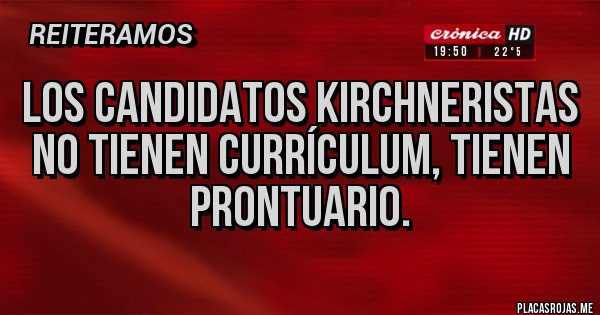 Placas Rojas - LOS CANDIDATOS KIRCHNERISTAS NO TIENEN CURRÍCULUM, TIENEN PRONTUARIO.