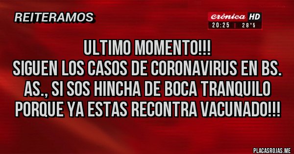 Placas Rojas - ULTIMO MOMENTO!!!
siguen los casos de coronavirus en BS. As., si sos hincha de Boca tranquilo porque ya estas recontra vacunado!!!