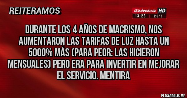 Placas Rojas - Durante los 4 años de macrismo, nos aumentaron las tarifas de luz hasta un 5000% más (para peor: las hicieron mensuales) pero era para invertir en mejorar el servicio. Mentira 