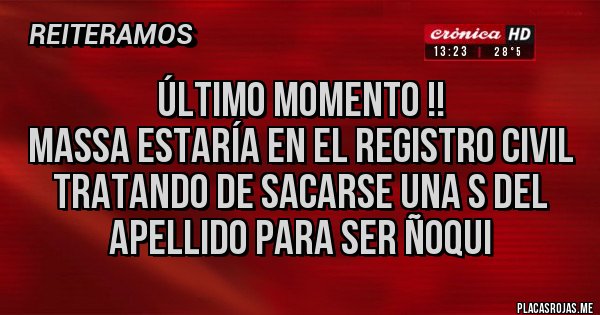 Placas Rojas - Último momento !! 
Massa estaría en el Registro civil tratando de sacarse una s del apellido para ser ñoqui 