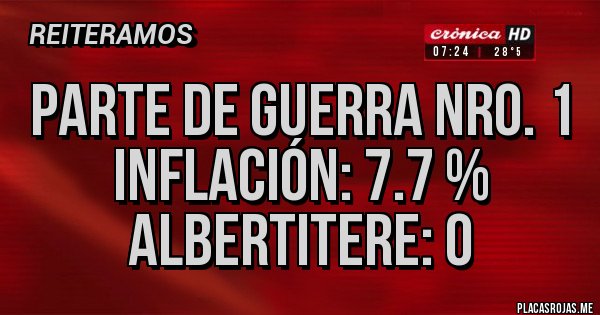 Placas Rojas - Parte de Guerra Nro. 1
Inflación: 7.7 %
Albertitere: 0