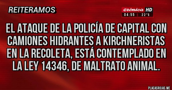 Placas Rojas - El ataque de la policía de capital con camiones hidrantes a kirchneristas en la recoleta, está contemplado en la ley 14346, de maltrato animal.