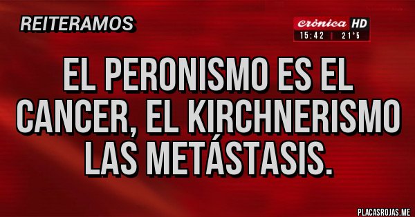 Placas Rojas - El peronismo es el cancer, el KIRCHNERISMO las metástasis.