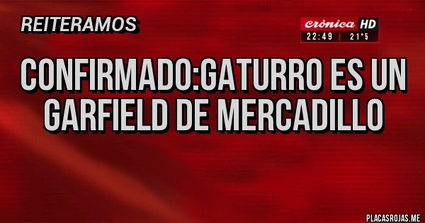 Placas Rojas - Confirmado:Gaturro es un Garfield de mercadillo
Placas Rojas - Confirmado:Gaturro es un Garfield de mercadillo