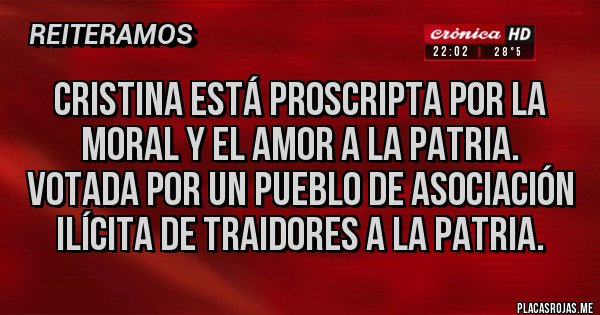 Placas Rojas - Cristina está proscripta por la moral y el amor a la patria. Votada por un pueblo de asociación ilícita de traidores a la patria.