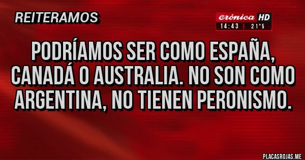 Placas Rojas - Podríamos ser como España, Canadá o Australia. No son como argentina, no tienen peronismo.