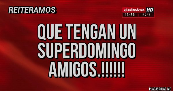 Placas Rojas - Que tengan un SUPERDOMINGO
amigos.!!!!!! Placas Rojas - Que tengan un SUPERDOMINGO
amigos.!!!!!!