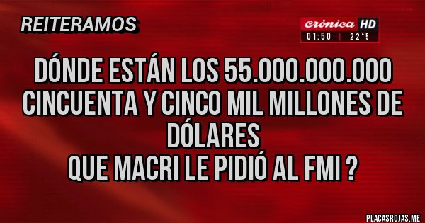 Placas Rojas - Dónde están los 55.000.000.000 cincuenta y cinco mil millones de 
DÓLARES
Que Macri le pidió al FMI ?