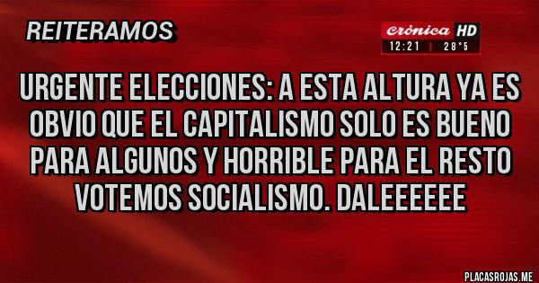 Placas Rojas - URGENTE ELECCIONES: A ESTA ALTURA YA ES OBVIO QUE EL CAPITALISMO SOLO ES BUENO PARA ALGUNOS Y HORRIBLE PARA EL RESTO
VOTEMOS SOCIALISMO. DALEEEEEE