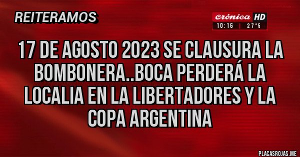 Placas Rojas - 17 de agosto 2023 se clausura la bombonera..boca perderá la localia en la libertadores y la copa argentina 